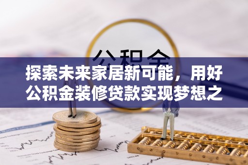 常熟探索未来家居新可能，用好公积金装修贷款实现梦想之家