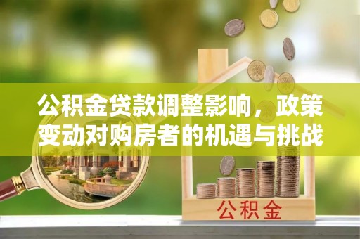 常熟公积金贷款调整影响，政策变动对购房者的机遇与挑战