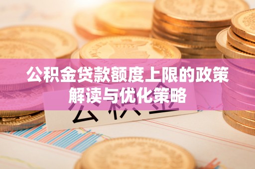 常熟公积金贷款额度上限的政策解读与优化策略