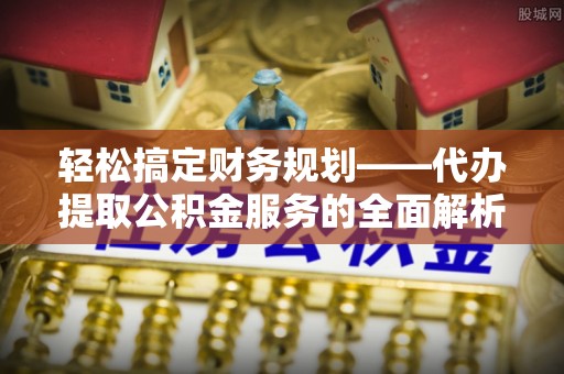常熟轻松搞定财务规划——代办提取公积金服务的全面解析
