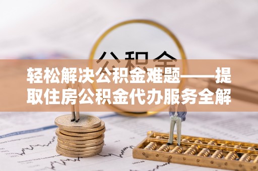 常熟轻松解决公积金难题——提取住房公积金代办服务全解析