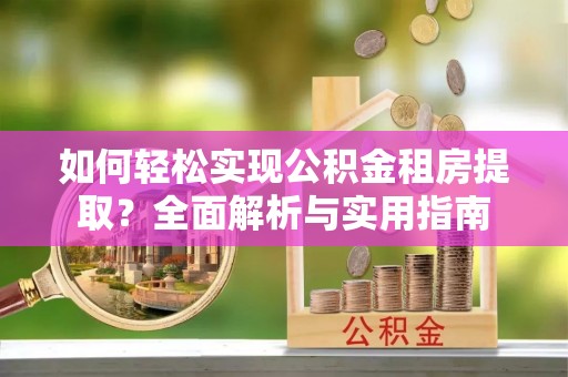 常熟如何轻松实现公积金租房提取？全面解析与实用指南