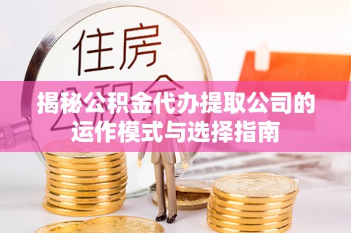 常熟揭秘公积金代办提取公司的运作模式与选择指南