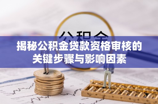 常熟揭秘公积金贷款资格审核的关键步骤与影响因素