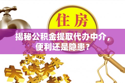 常熟揭秘公积金提取代办中介，便利还是隐患？