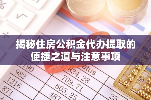 常熟揭秘住房公积金代办提取的便捷之道与注意事项