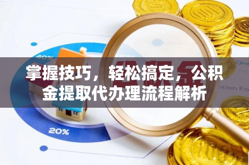 常熟掌握技巧，轻松搞定，公积金提取代办理流程解析