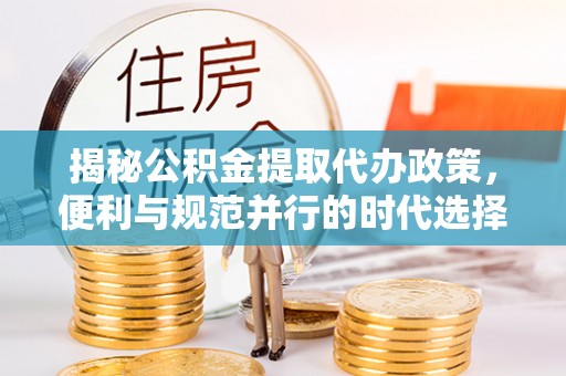 常熟揭秘公积金提取代办政策，便利与规范并行的时代选择