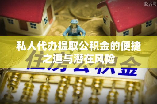 常熟私人代办提取公积金的便捷之道与潜在风险