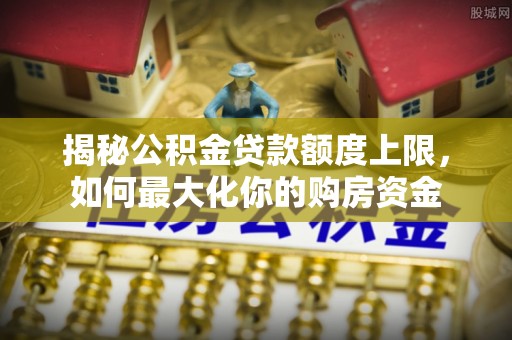 常熟揭秘公积金贷款额度上限，如何最大化你的购房资金