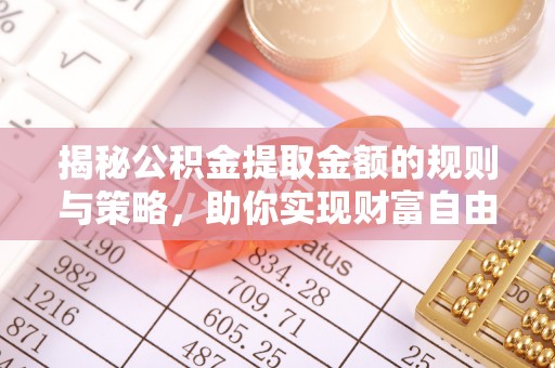 常熟揭秘公积金提取金额的规则与策略，助你实现财富自由