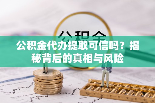 常熟公积金代办提取可信吗？揭秘背后的真相与风险
