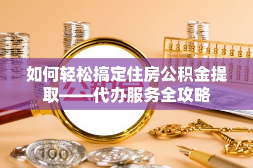 常熟如何轻松搞定住房公积金提取——代办服务全攻略