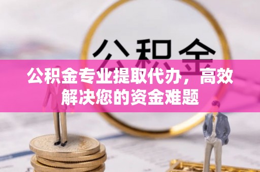 常熟公积金专业提取代办，高效解决您的资金难题
