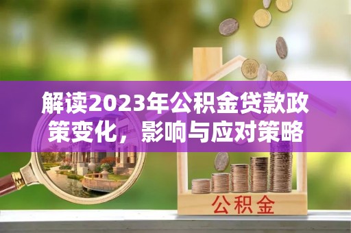 常熟解读2023年公积金贷款政策变化，影响与应对策略