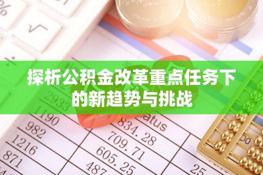常熟探析公积金改革重点任务下的新趋势与挑战
