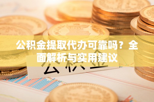 常熟公积金提取代办可靠吗？全面解析与实用建议