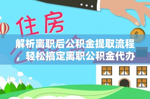 常熟解析离职后公积金提取流程，轻松搞定离职公积金代办提取手续