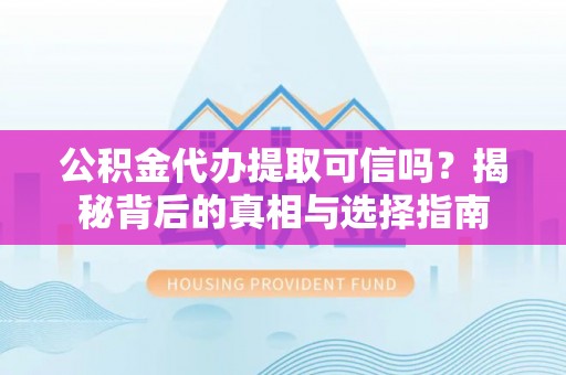 常熟公积金代办提取可信吗？揭秘背后的真相与选择指南