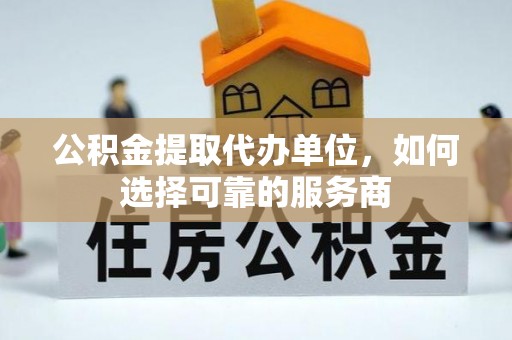 常熟公积金提取代办单位，如何选择可靠的服务商