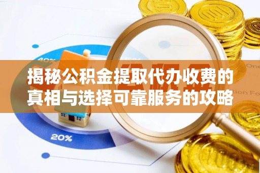 常熟揭秘公积金提取代办收费的真相与选择可靠服务的攻略