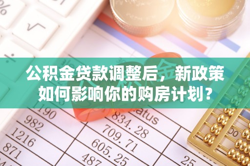 常熟公积金贷款调整后，新政策如何影响你的购房计划？
