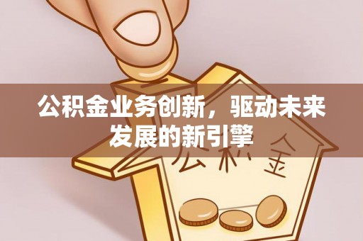 常熟公积金业务创新，驱动未来发展的新引擎