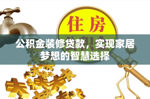 常熟公积金装修贷款，实现家居梦想的智慧选择
