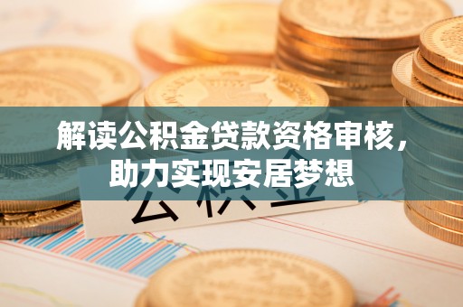 常熟解读公积金贷款资格审核，助力实现安居梦想