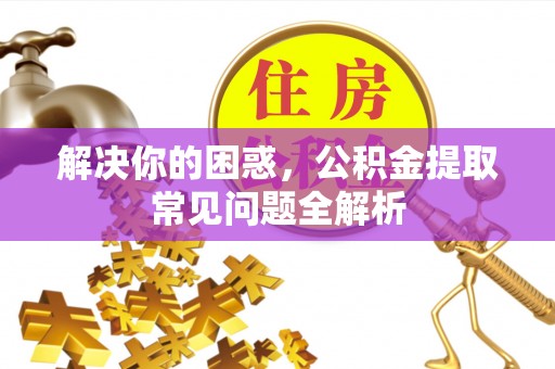 常熟解决你的困惑，公积金提取常见问题全解析