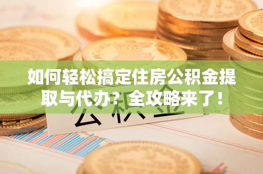 常熟如何轻松搞定住房公积金提取与代办？全攻略来了！