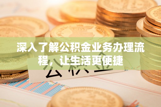 常熟深入了解公积金业务办理流程，让生活更便捷