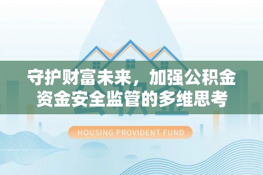 常熟守护财富未来，加强公积金资金安全监管的多维思考