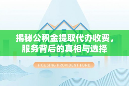 常熟揭秘公积金提取代办收费，服务背后的真相与选择