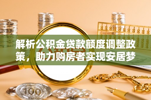 常熟解析公积金贷款额度调整政策，助力购房者实现安居梦想