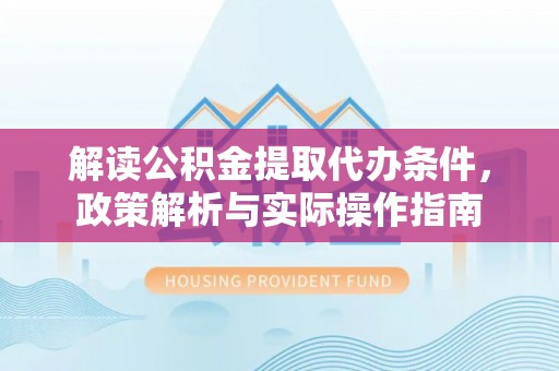 常熟解读公积金提取代办条件，政策解析与实际操作指南