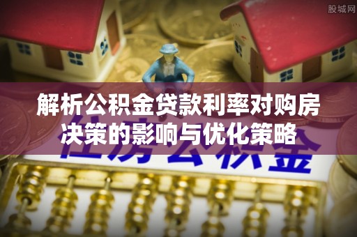 常熟解析公积金贷款利率对购房决策的影响与优化策略