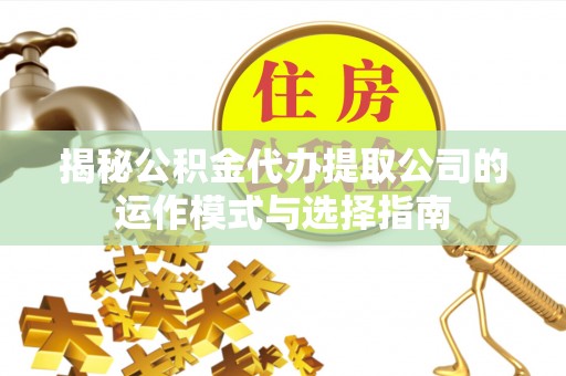 常熟揭秘公积金代办提取公司的运作模式与选择指南