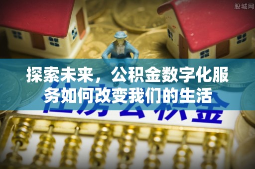 常熟探索未来，公积金数字化服务如何改变我们的生活