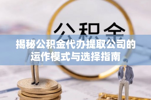 常熟揭秘公积金代办提取公司的运作模式与选择指南