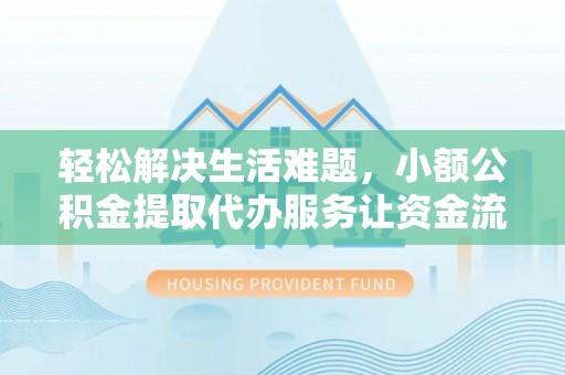 常熟轻松解决生活难题，小额公积金提取代办服务让资金流动更便捷