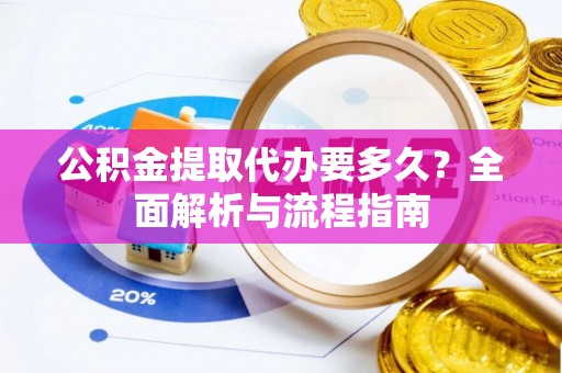 常熟公积金提取代办要多久？全面解析与流程指南