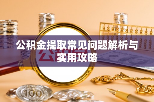 常熟公积金提取常见问题解析与实用攻略