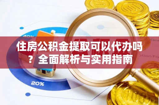 常熟住房公积金提取可以代办吗？全面解析与实用指南