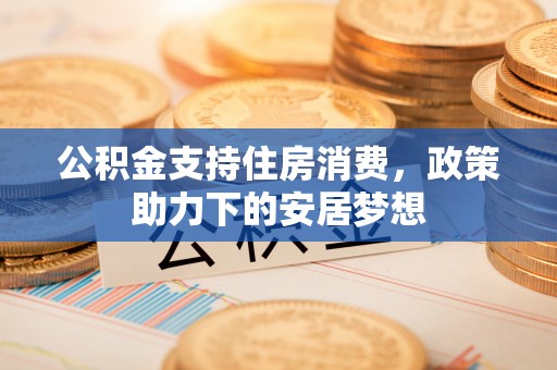 常熟公积金支持住房消费，政策助力下的安居梦想