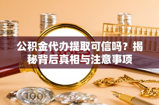 常熟公积金代办提取可信吗？揭秘背后真相与注意事项