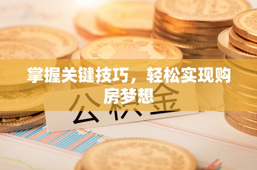 常熟掌握关键技巧，轻松实现购房梦想