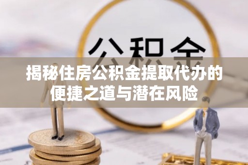 常熟揭秘住房公积金提取代办的便捷之道与潜在风险