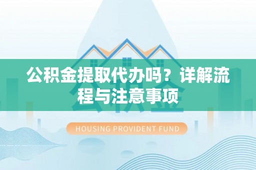 常熟公积金提取代办吗？详解流程与注意事项