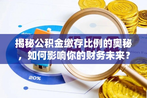 常熟揭秘公积金缴存比例的奥秘，如何影响你的财务未来？